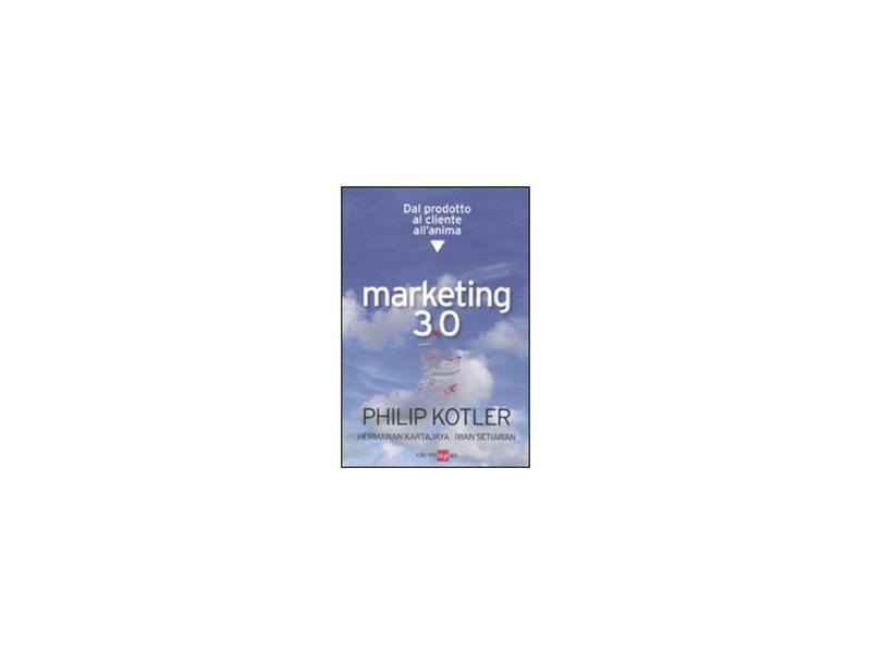 Marketing 3.0. Dal prodotto al cliente all’anima Marketing 3.0. Dal prodotto al cliente all’anima