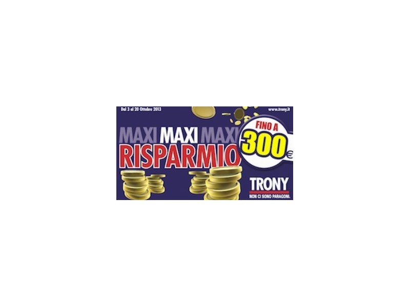 Trony, al via Maxi risparmio fino a 300 euro - Distribuzione Moderna Trony, al via Maxi risparmio fino a 300 euro - Distribuzione Moderna
